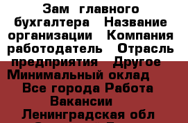 Зам. главного бухгалтера › Название организации ­ Компания-работодатель › Отрасль предприятия ­ Другое › Минимальный оклад ­ 1 - Все города Работа » Вакансии   . Ленинградская обл.,Сосновый Бор г.